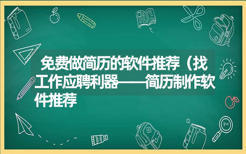 免费做简历的软件推荐（找工作应聘利器——简历制作软件推荐