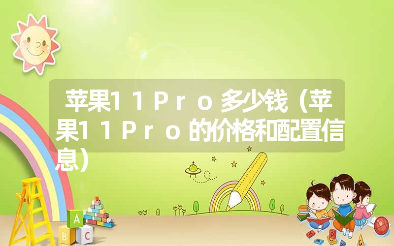 苹果11Pro多少钱（苹果11Pro的价格和配置信息）