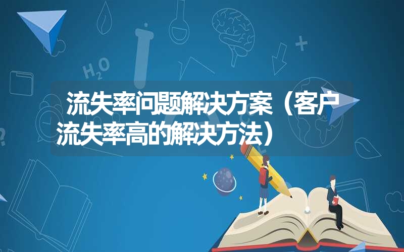 流失率问题解决方案（客户流失率高的解决方法）