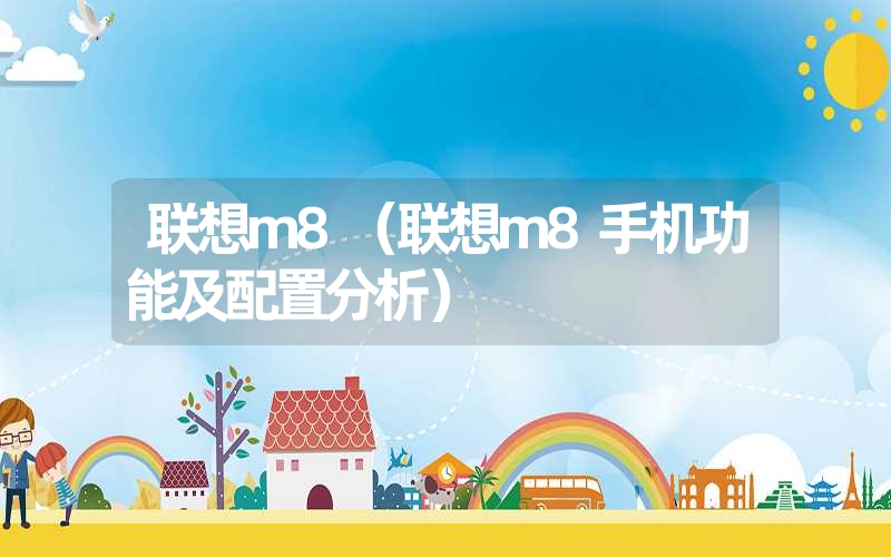 联想m8（联想m8手机功能及配置分析）