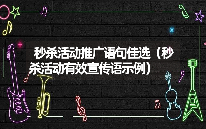 秒杀活动推广语句佳选（秒杀活动有效宣传语示例）