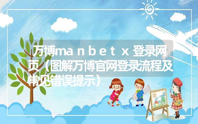 万博manbetx登录网页（图解万博官网登录流程及常见错误提示）