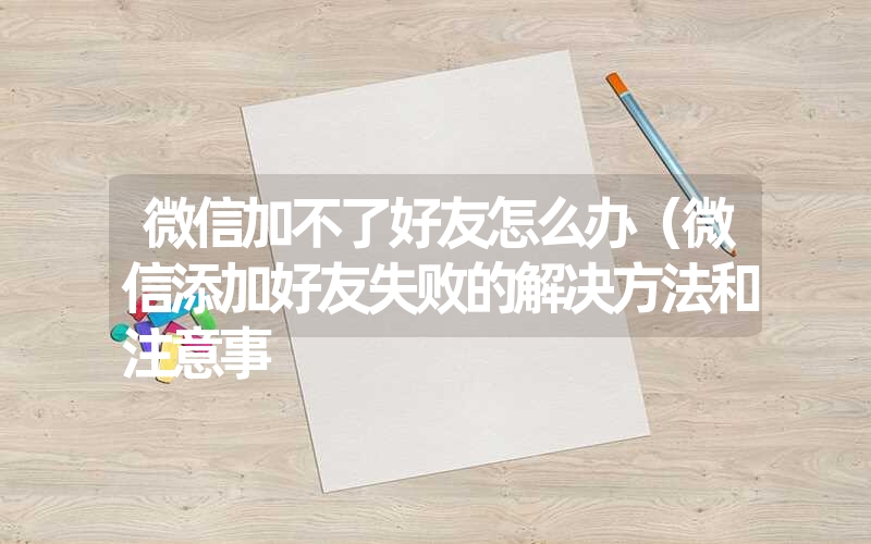 微信加不了好友怎么办（微信添加好友失败的解决方法和注意事