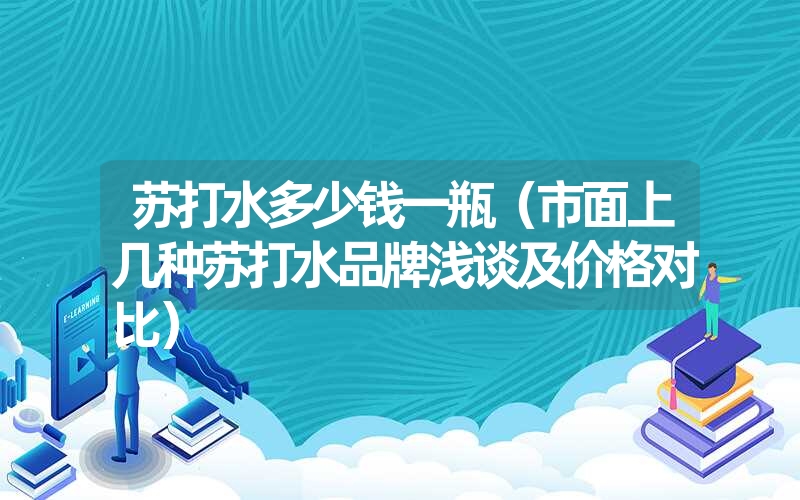 苏打水多少钱一瓶（市面上几种苏打水品牌浅谈及价格对比）