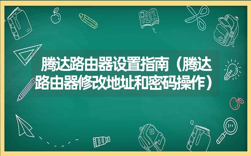 腾达路由器设置指南（腾达路由器修改地址和密码操作）