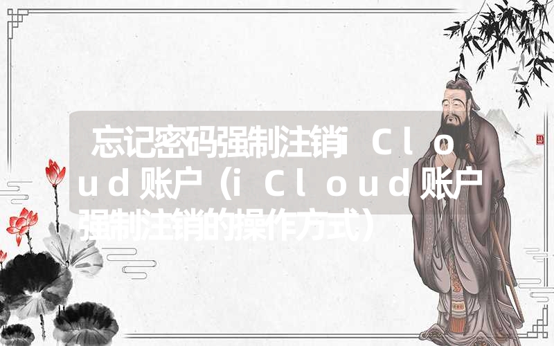 忘记密码强制注销iCloud账户（iCloud账户强制注销的操作方式）