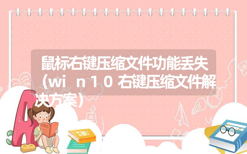 鼠标右键压缩文件功能丢失（win10右键压缩文件解决方案）