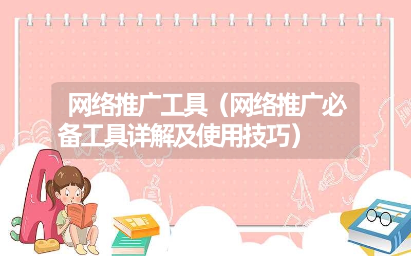 <font color='1677721'>网络推广工具（网络推广必备工具详解及使用技巧）</font>