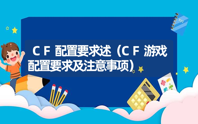 CF配置要求述（CF游戏配置要求及注意事项）