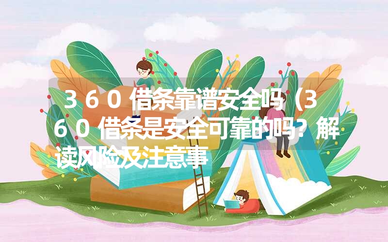 360借条靠谱安全吗（360借条是安全可靠的吗？解读风险及注意事