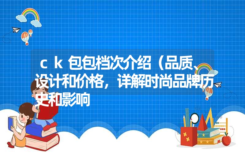 ck包包档次介绍（品质、设计和价格，详解时尚品牌历史和影响