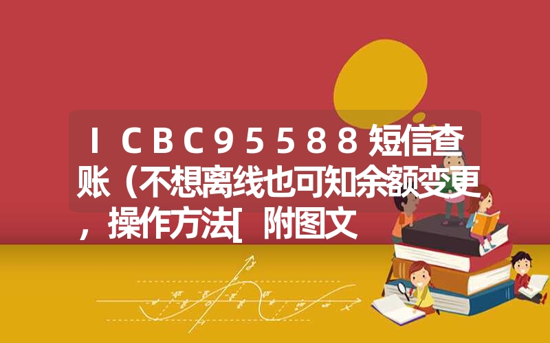 ICBC95588短信查账（不想离线也可知余额变更，操作方法[附图文