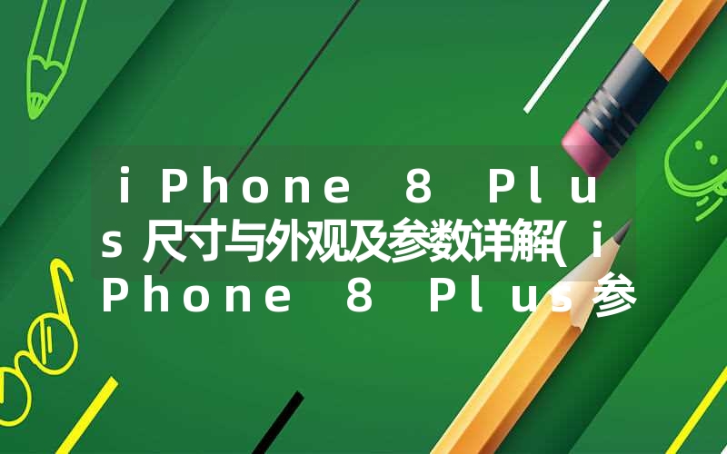 iPhone 8 Plus尺寸与外观及参数详解(iPhone 8 Plus参数性能总结)