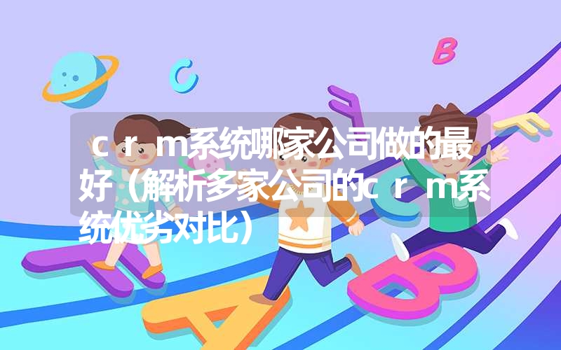 crm系统哪家公司做的最好（解析多家公司的crm系统优劣对比）