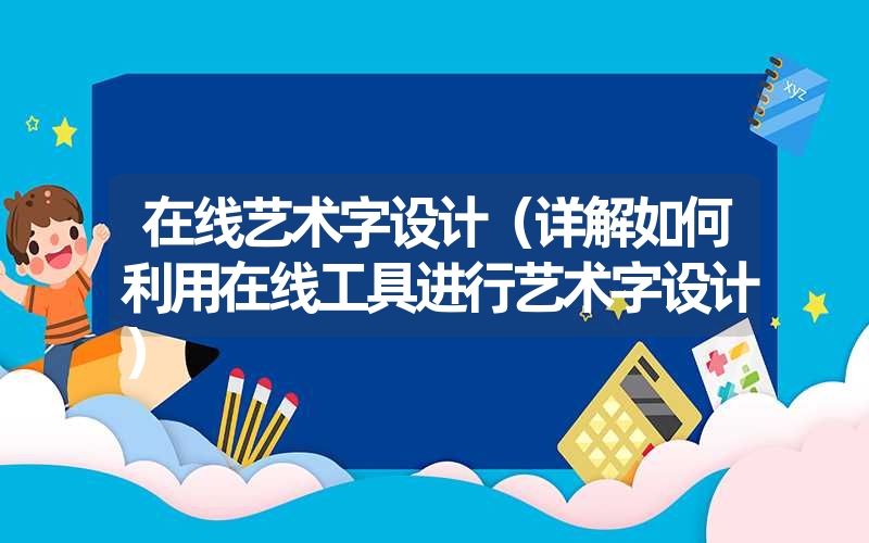 在线艺术字设计（详解如何利用在线工具进行艺术字设计）