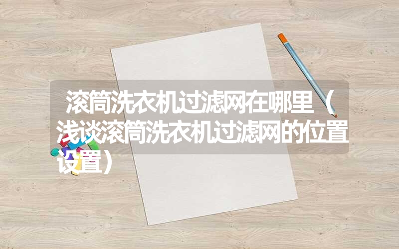 滚筒洗衣机过滤网在哪里（浅谈滚筒洗衣机过滤网的位置设置）