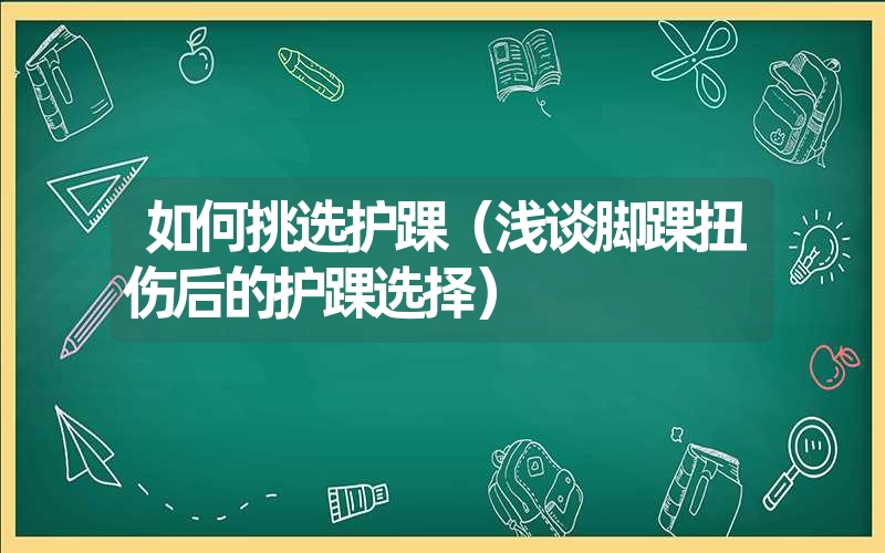 如何挑选护踝（浅谈脚踝扭伤后的护踝选择）