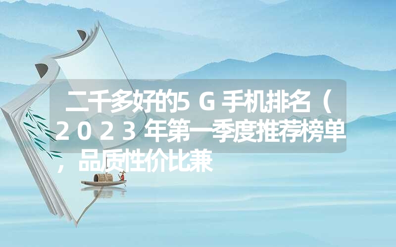 二千多好的5G手机排名（2023年第一季度推荐榜单，品质性价比兼