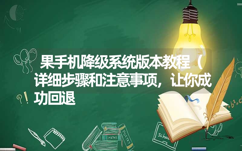 果手机降级系统版本教程（详细步骤和注意事项，让你成功回退