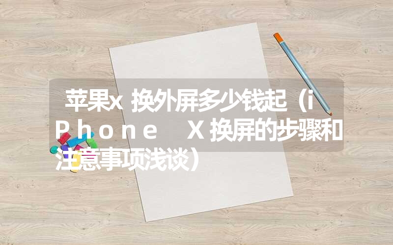 <font color='1677721'>苹果x换外屏多少钱起（iPhone X换屏的步骤和注意事项浅谈）</font>