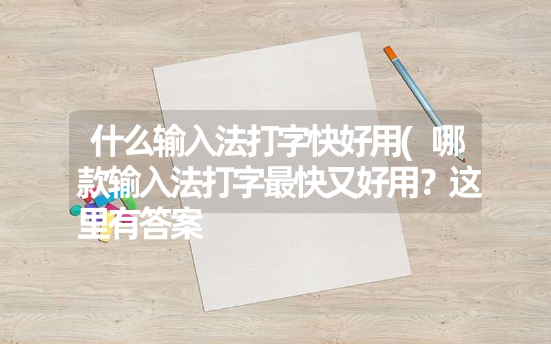 <font color='1677721'>什么输入法打字快好用(哪款输入法打字最快又好用？这里有答案</font>