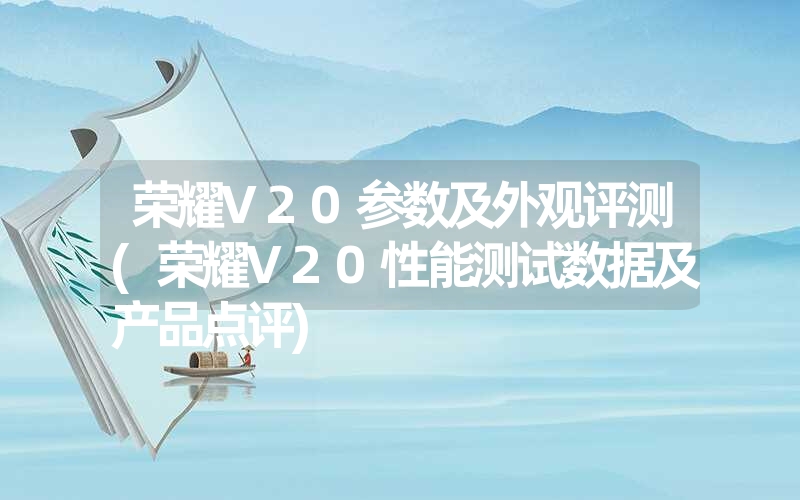 荣耀V20参数及外观评测(荣耀V20性能测试数据及产品点评)