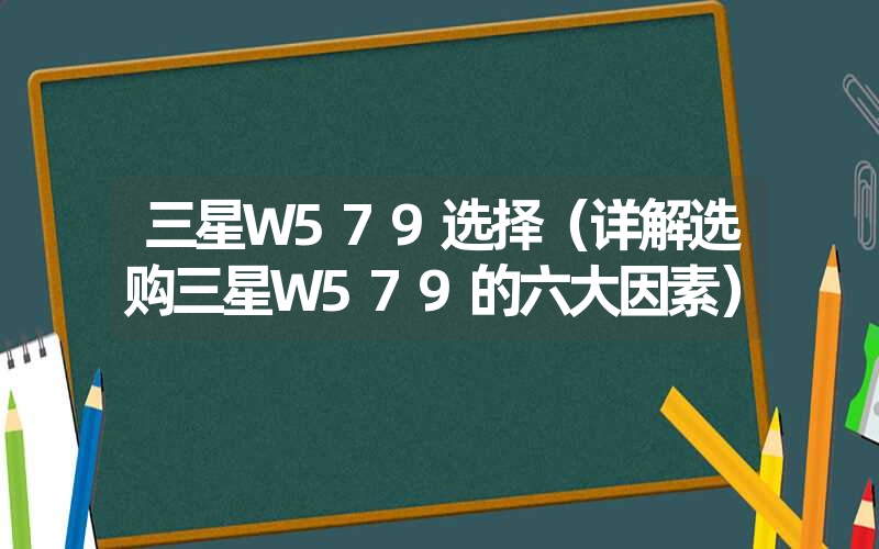 三星W579选择（详解选购三星W579的六大因素）