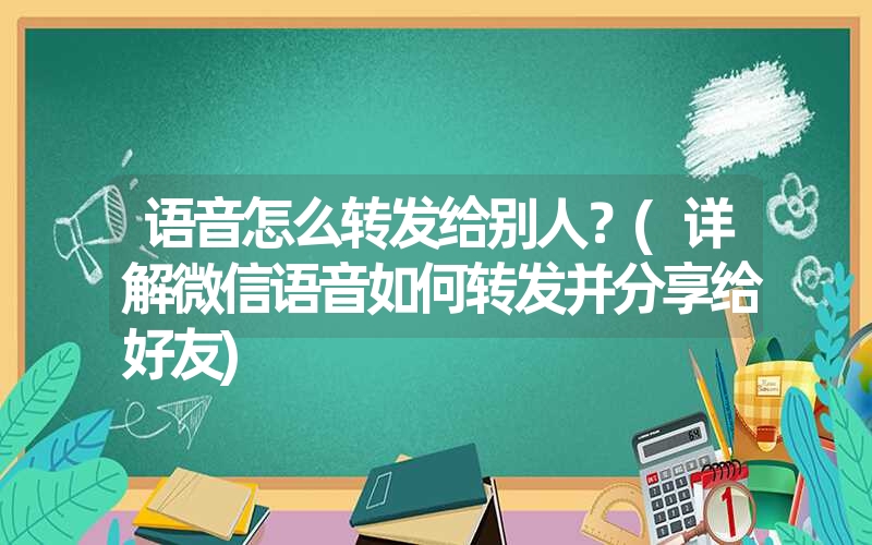 语音怎么转发给别人？(详解微信语音如何转发并分享给好友)