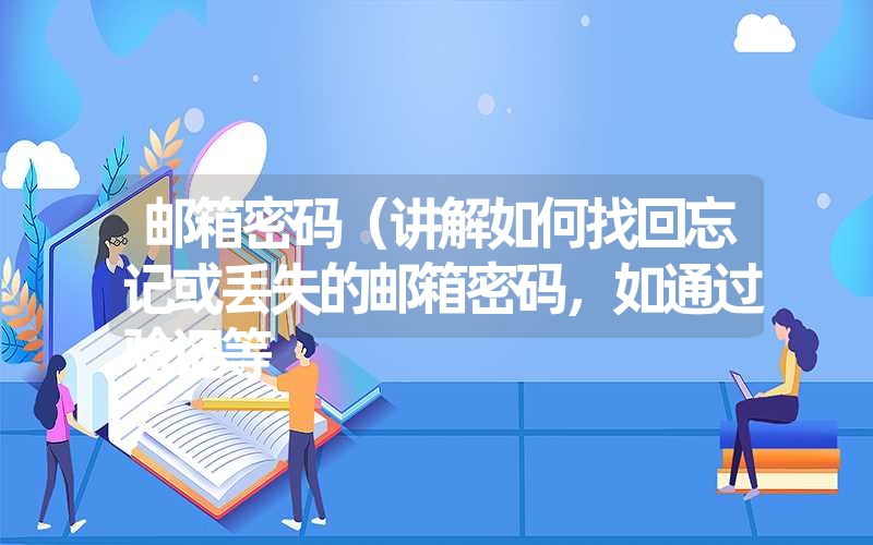 邮箱密码（讲解如何找回忘记或丢失的邮箱密码，如通过验证等