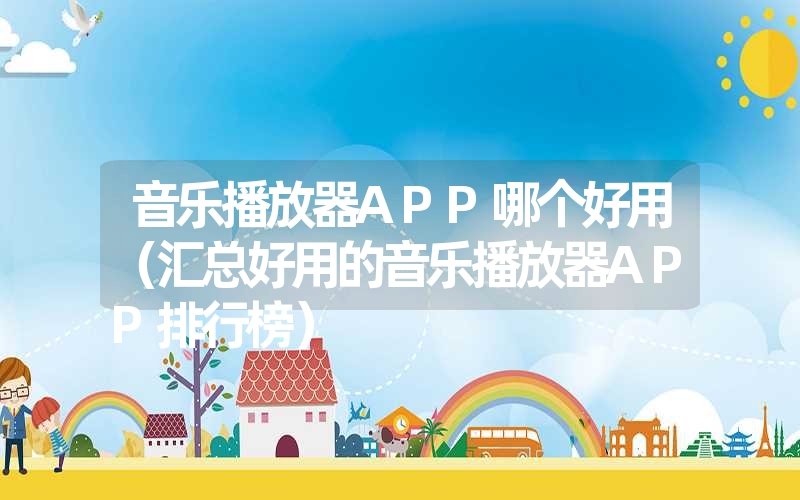 <font color='1677721'>音乐播放器APP哪个好用（汇总好用的音乐播放器APP排行榜）</font>