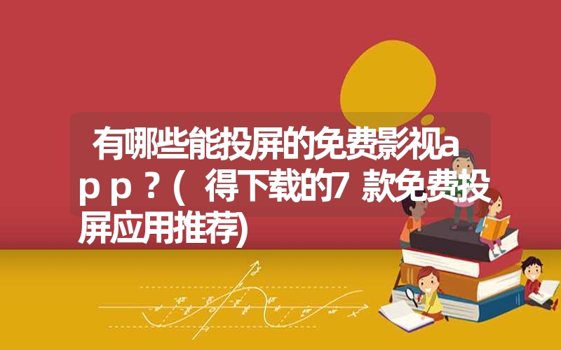 <font color='1677721'>有哪些能投屏的免费影视app？(得下载的7款免费投屏应用推荐)</font>