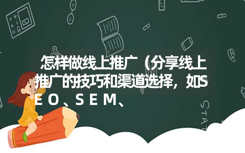 怎样做线上推广（分享线上推广的技巧和渠道选择，如SEO、SEM、