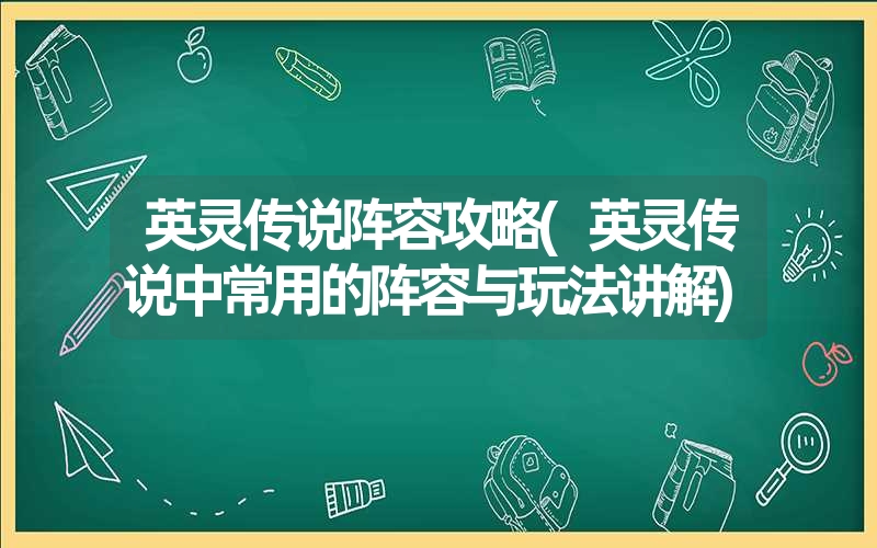 <font color='1677721'>英灵传说阵容攻略(英灵传说中常用的阵容与玩法讲解)</font>