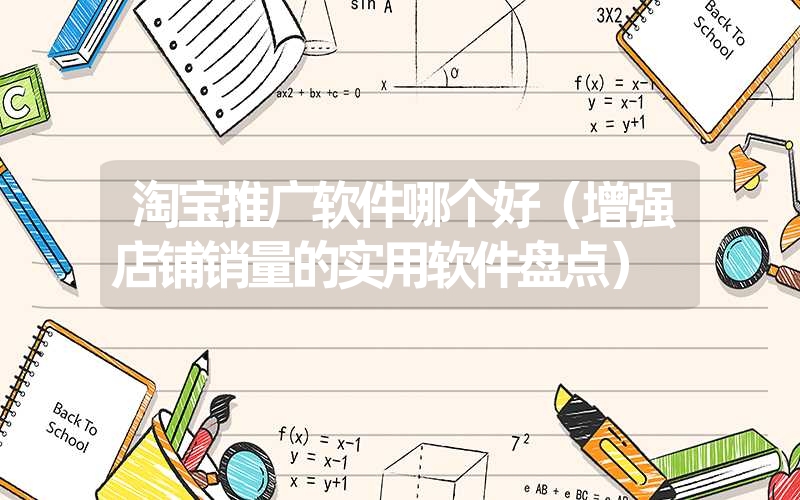 <font color='1677721'>淘宝推广软件哪个好（增强店铺销量的实用软件盘点）</font>