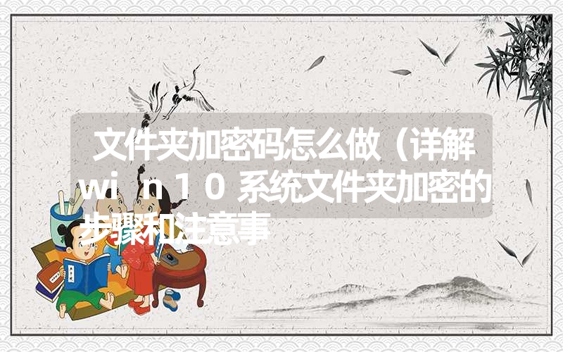 <font color='1677721'>文件夹加密码怎么做（详解win10系统文件夹加密的步骤和注意事</font>