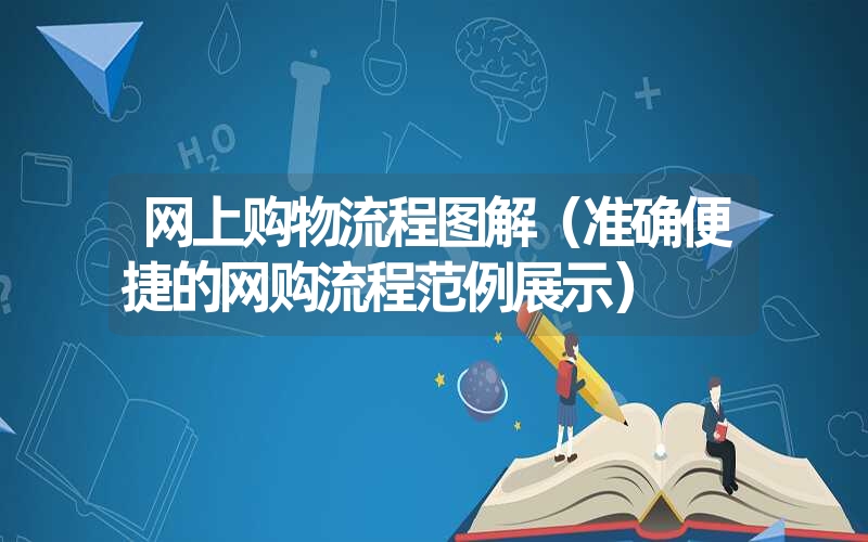 网上购物流程图解（准确便捷的网购流程范例展示）