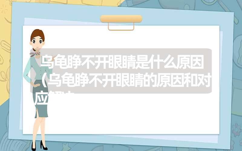 乌龟睁不开眼睛是什么原因（乌龟睁不开眼睛的原因和对应解决