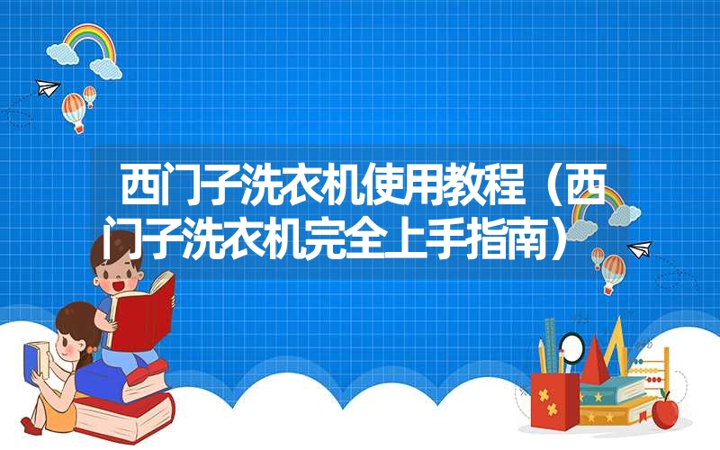 西门子洗衣机使用教程（西门子洗衣机完全上手指南）