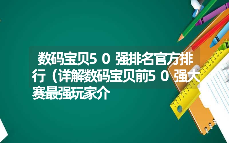 数码宝贝50强排名官方排行（详解数码宝贝前50强大赛最强玩家介