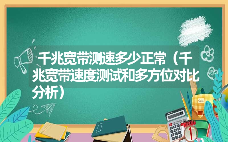 千兆宽带测速多少正常（千兆宽带速度测试和多方位对比分析）