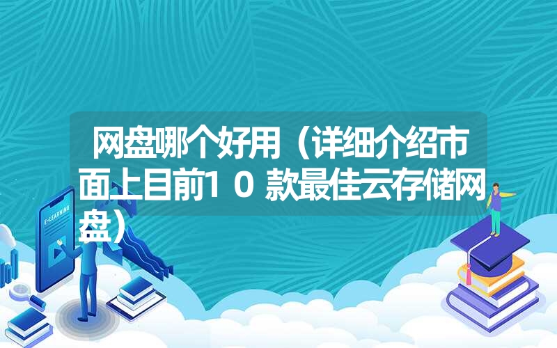 网盘哪个好用（详细介绍市面上目前10款最佳云存储网盘）