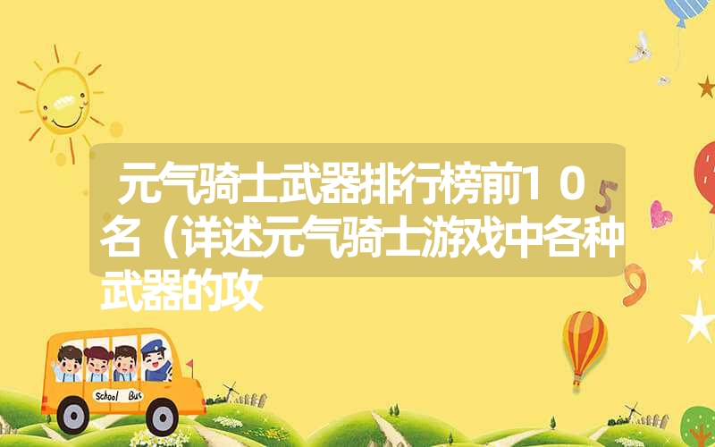 元气骑士武器排行榜前10名（详述元气骑士游戏中各种武器的攻