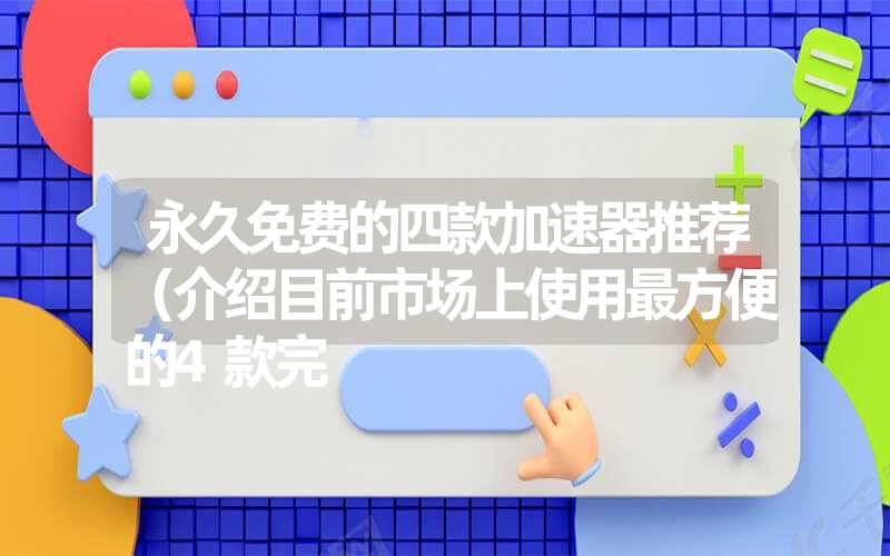 永久免费的四款加速器推荐（介绍目前市场上使用最方便的4款完