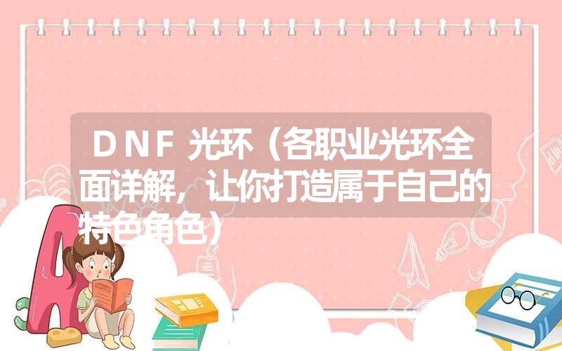 DNF光环（各职业光环全面详解，让你打造属于自己的特色角色）