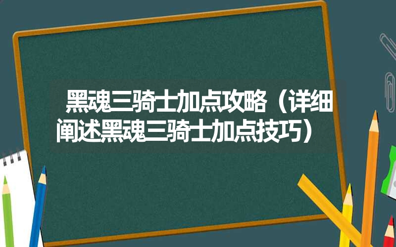 黑魂三骑士加点攻略（详细阐述黑魂三骑士加点技巧）