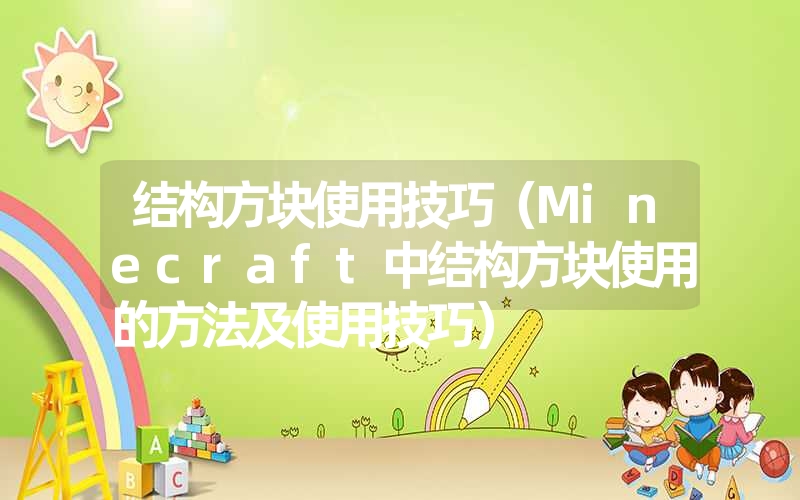 <font color='1677721'>结构方块使用技巧（Minecraft中结构方块使用的方法及使用技巧）</font>