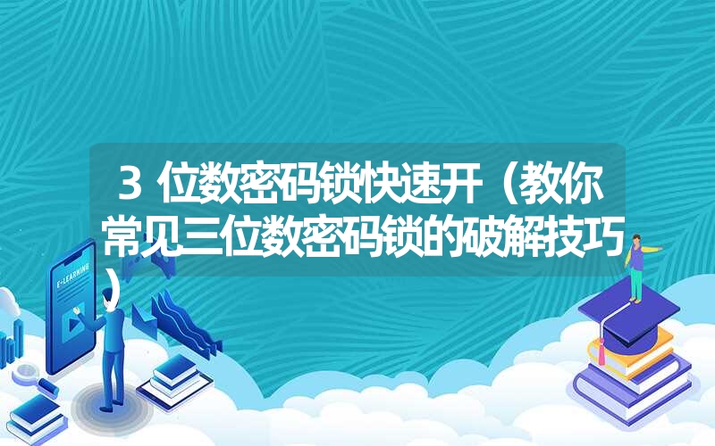 3位数密码锁快速开（教你常见三位数密码锁的破解技巧）