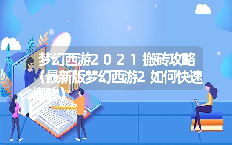 <font color='1677721'>梦幻西游2021搬砖攻略（最新版梦幻西游2如何快速搬砖）</font>