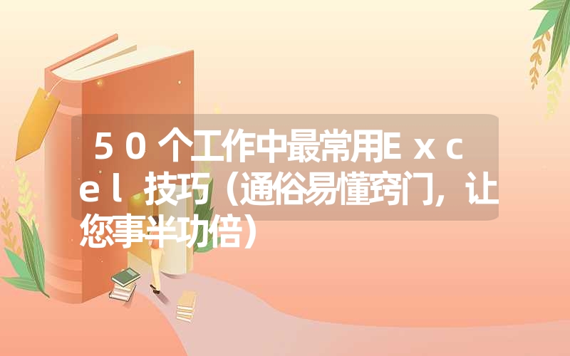 50个工作中最常用Excel技巧（通俗易懂窍门，让您事半功倍）