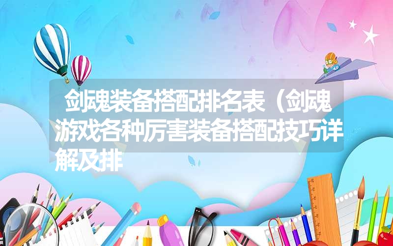 剑魂装备搭配排名表（剑魂游戏各种厉害装备搭配技巧详解及排